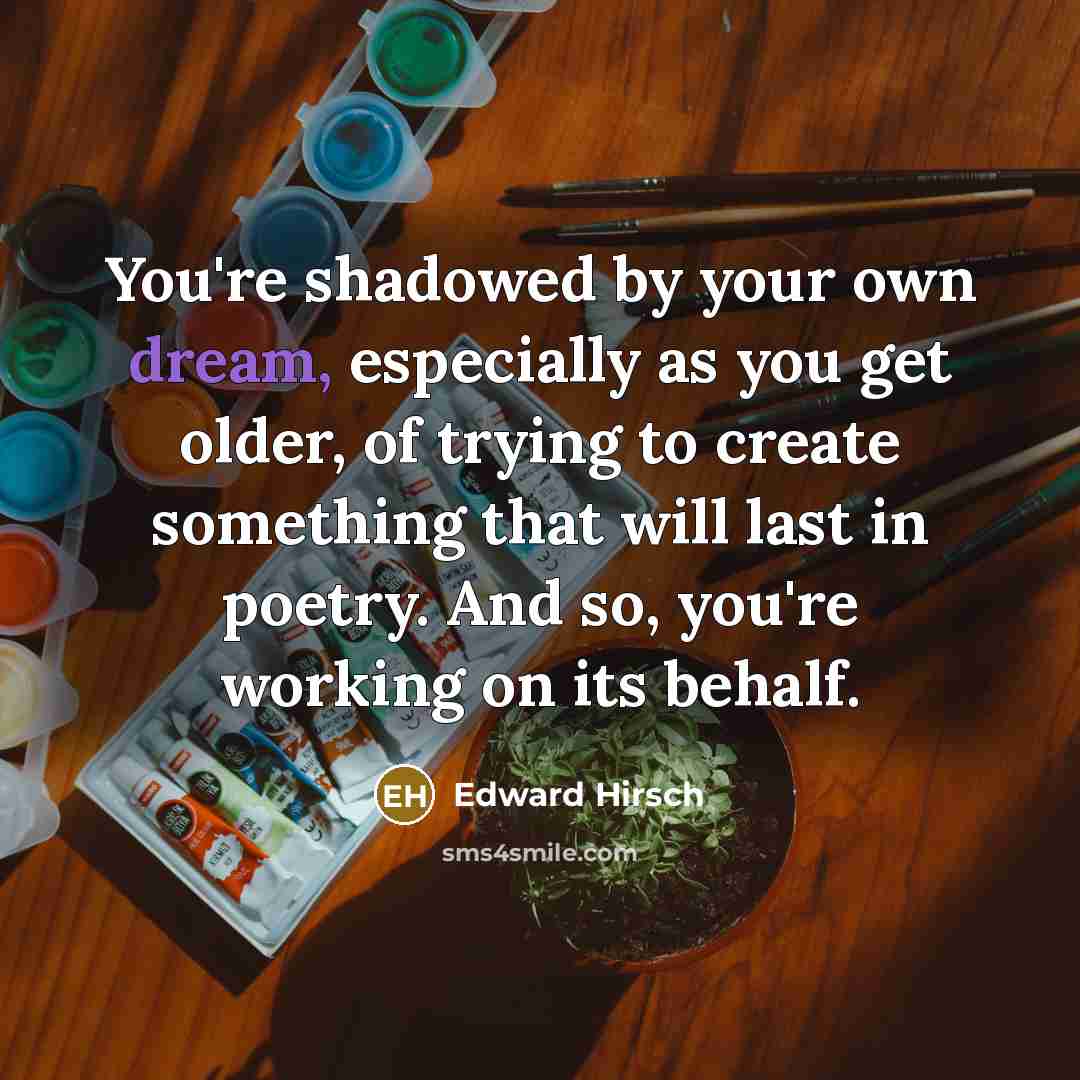 “You're shadowed by your own dream, especially as you get…” quote by Edward Hirsch