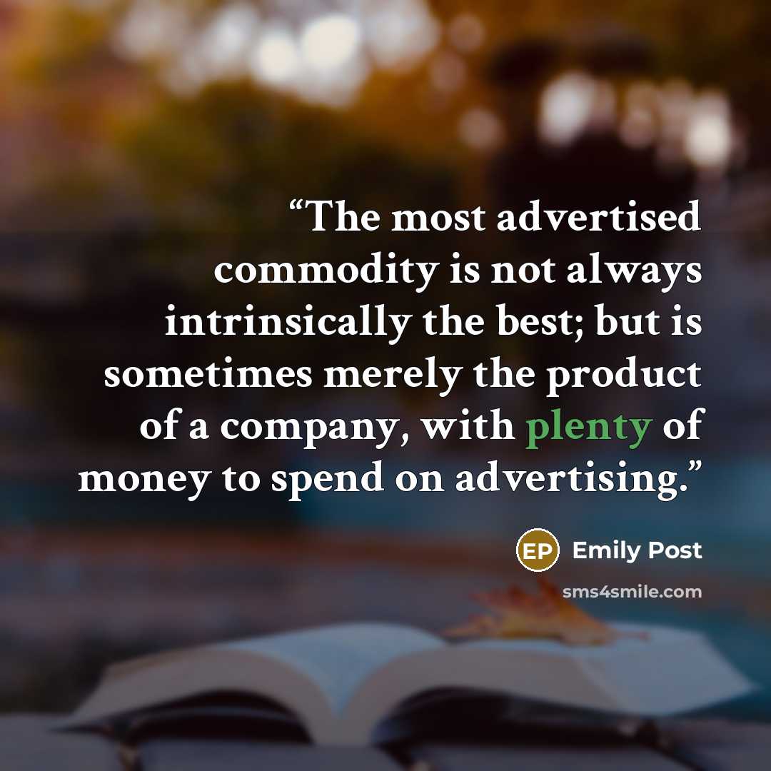 “The most advertised commodity is not always intrinsically the best; but is sometimes merely the product of a company, with plenty of money to spend on advertising.” quote by Emily Post