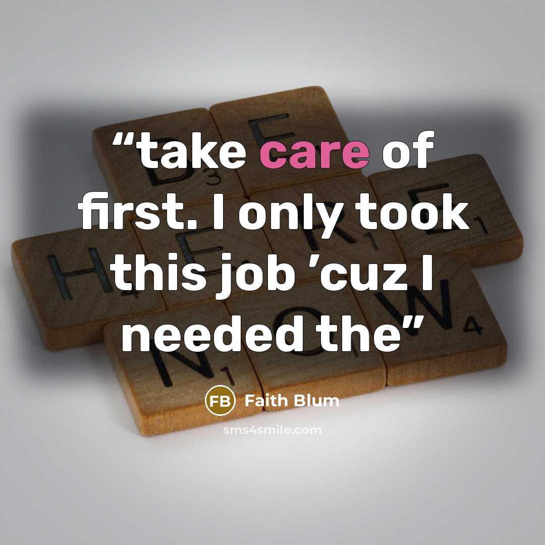 “take care of first. I only took this job ’cuz I needed the” quote by Faith Blum