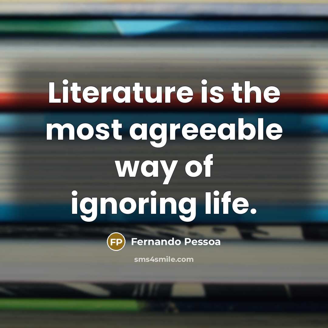 “Literature is the most agreeable way of ignoring life.…” quote by Fernando Pessoa