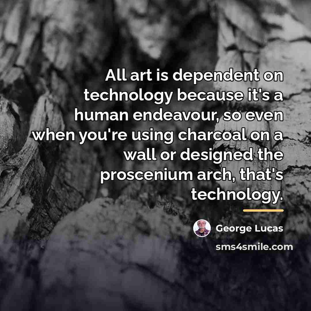 “All art is dependent on technology because it's a human…” quote by George Lucas