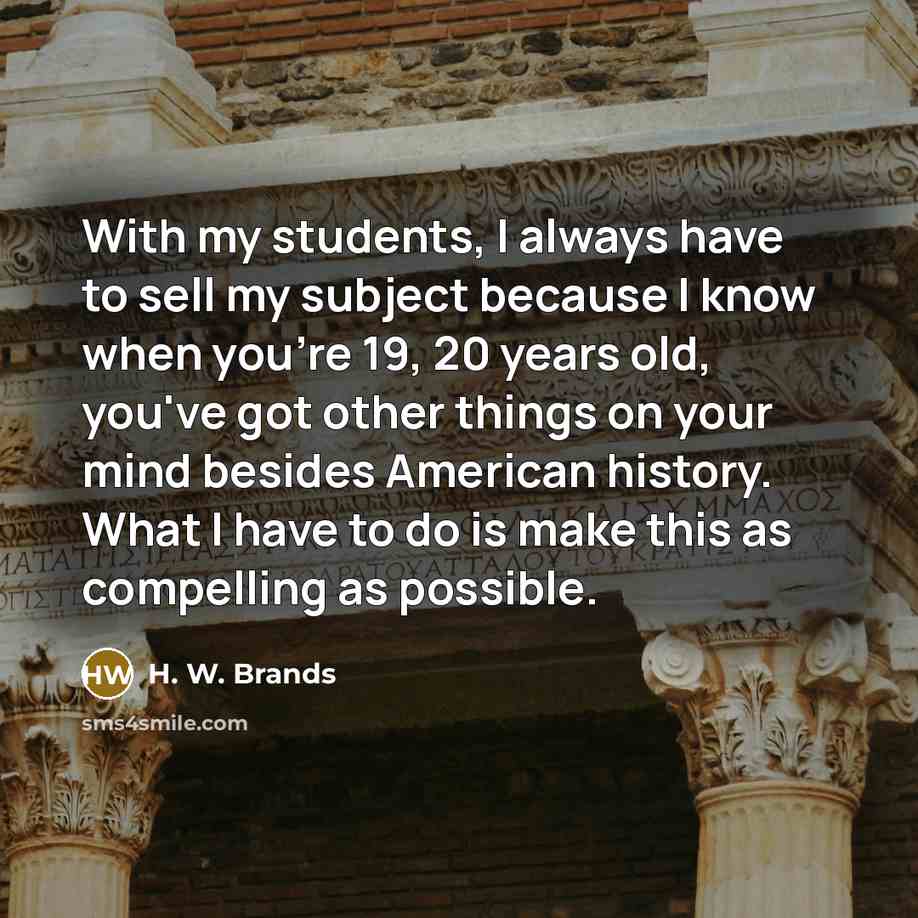 “With my students, I always have to sell my subject…” quote by H. W. Brands