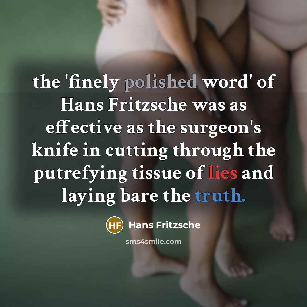 “the 'finely polished word' of Hans Fritzsche was as effective as the surgeon's knife in cutting through the putrefying tissue of lies and laying bare the truth.” quote by Hans Fritzsche