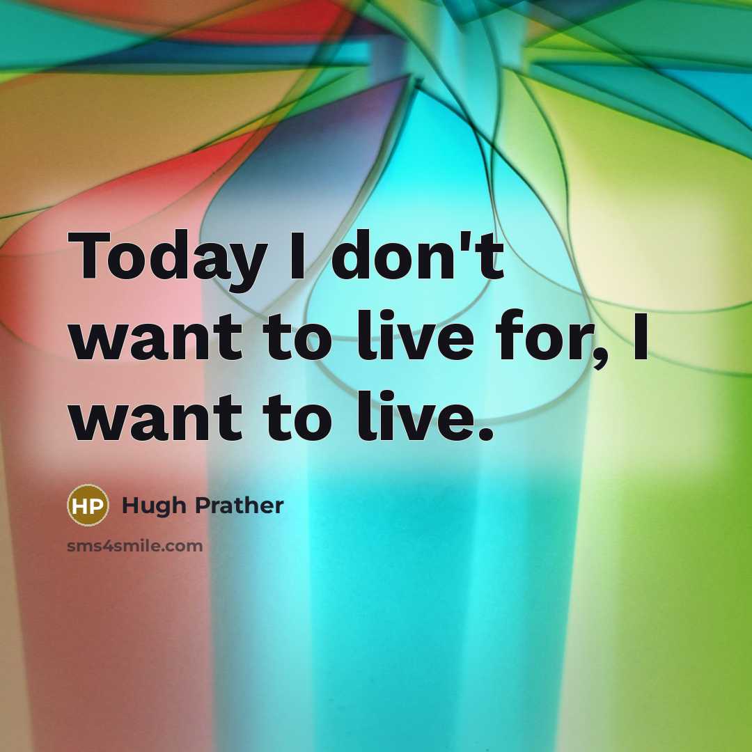 “Today I don't want to live for, I want to…” quote by Hugh Prather