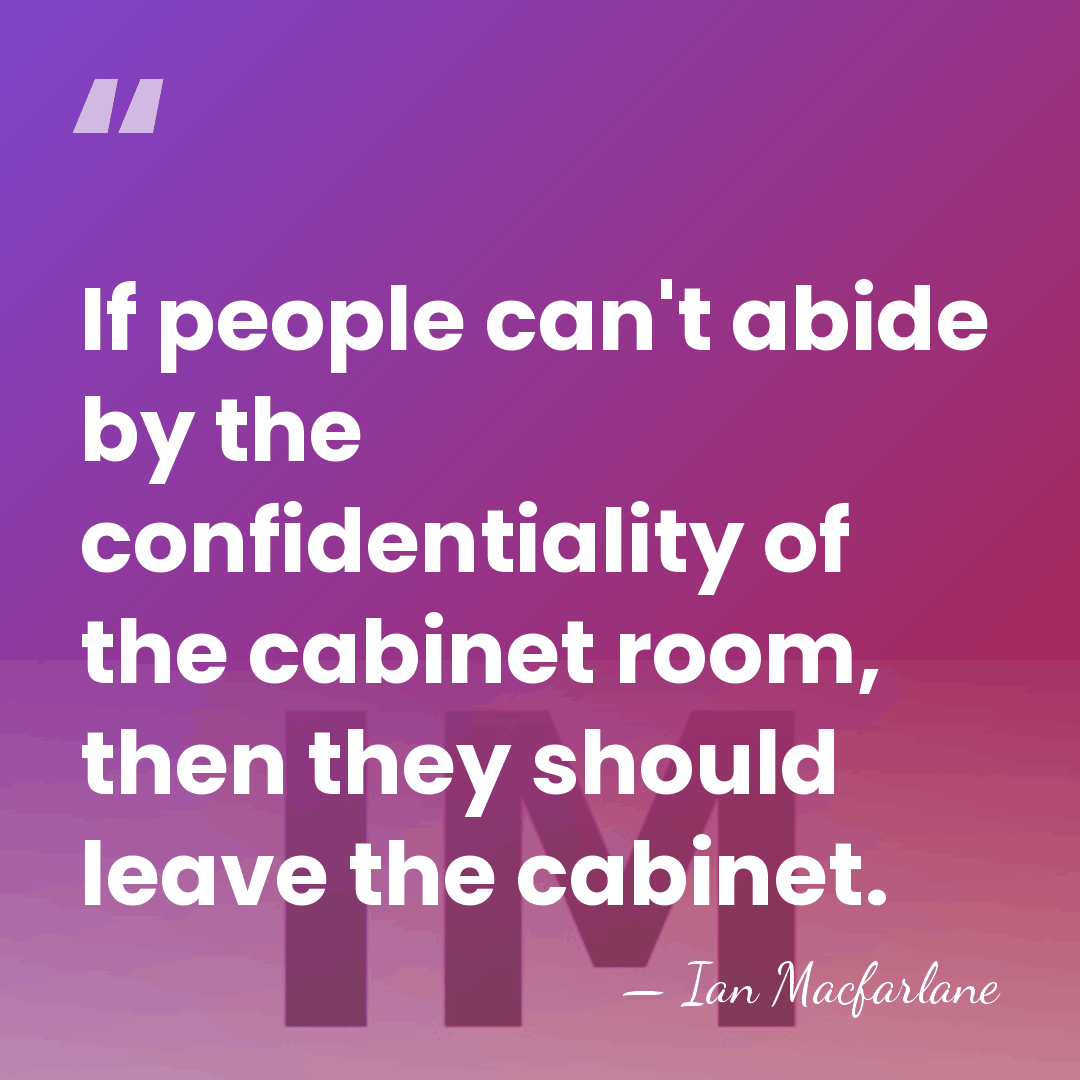 If people can't abide by the confidentiality of the cabinet room, then&hellip; - Ian Macfarlane