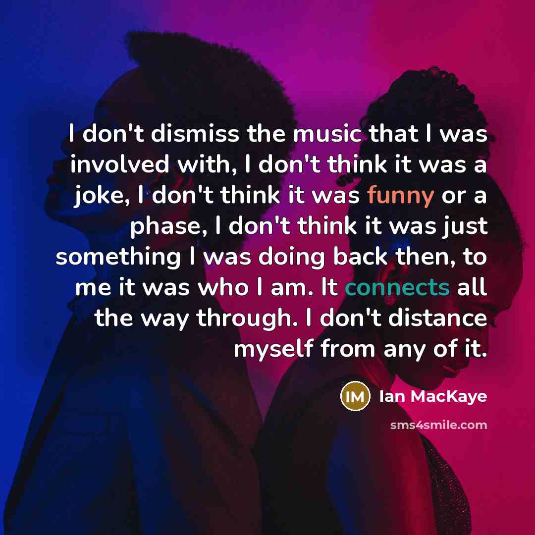 “I don't dismiss the music that I was involved with,…” quote by Ian MacKaye