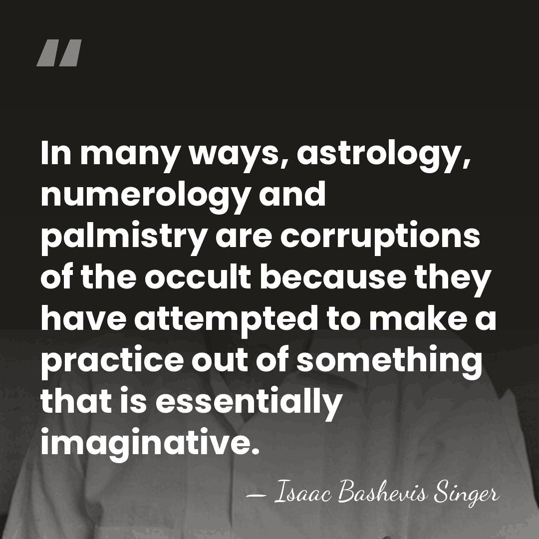 In many ways, astrology, numerology and palmistry are corruptions of the occult&hellip; - Isaac Bashevis Singer