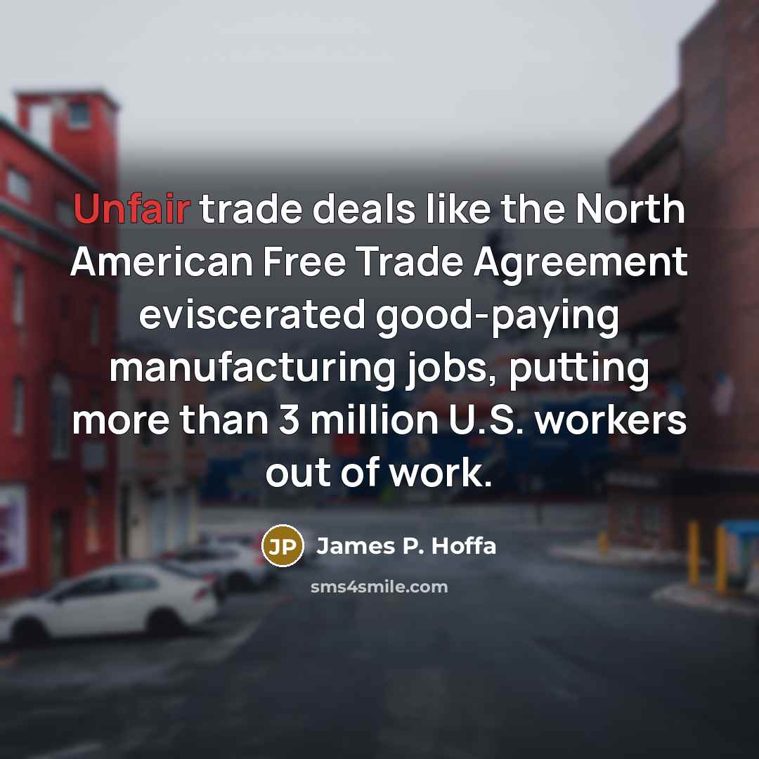 “Unfair trade deals like the North American Free Trade Agreement…” quote by James P. Hoffa