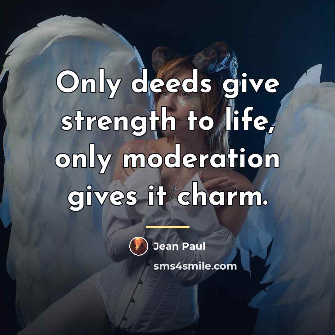 “Only deeds give strength to life, only moderation gives it…” quote by Jean Paul