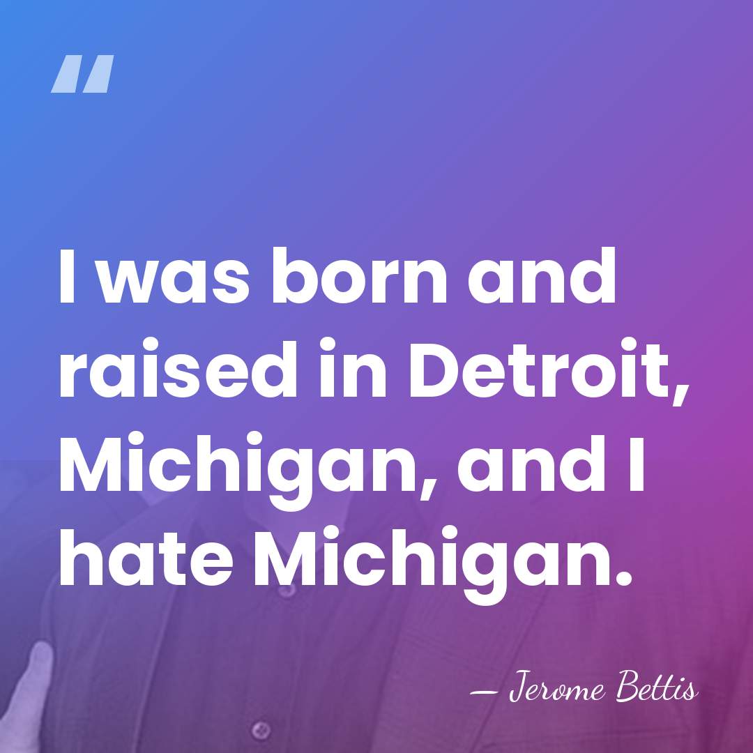 I was born and raised in Detroit, Michigan, and I hate Michigan. - Jerome Bettis