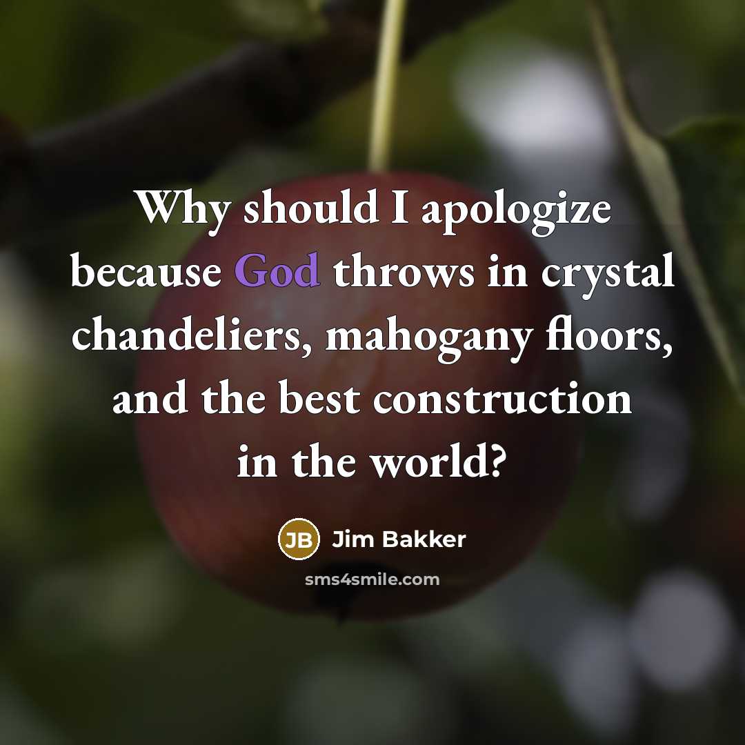“Why should I apologize because God throws in crystal chandeliers, mahogany floors, and the best construction in the world?” quote by Jim Bakker