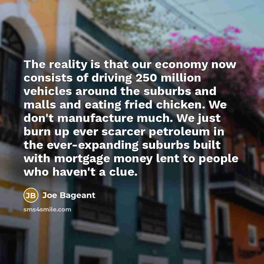 “The reality is that our economy now consists of driving…” quote by Joe Bageant
