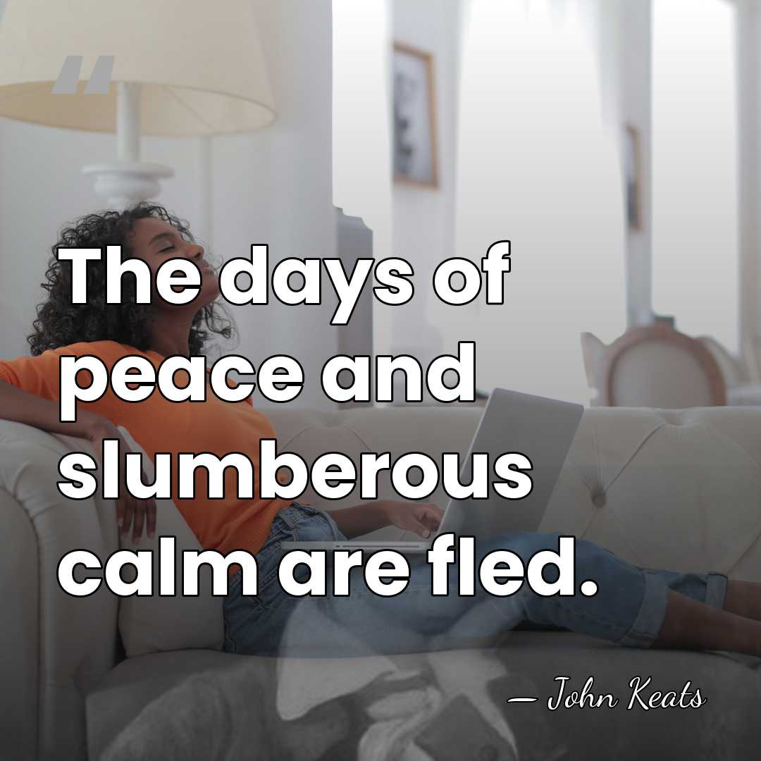 The days of peace and slumberous calm are fled. - John Keats