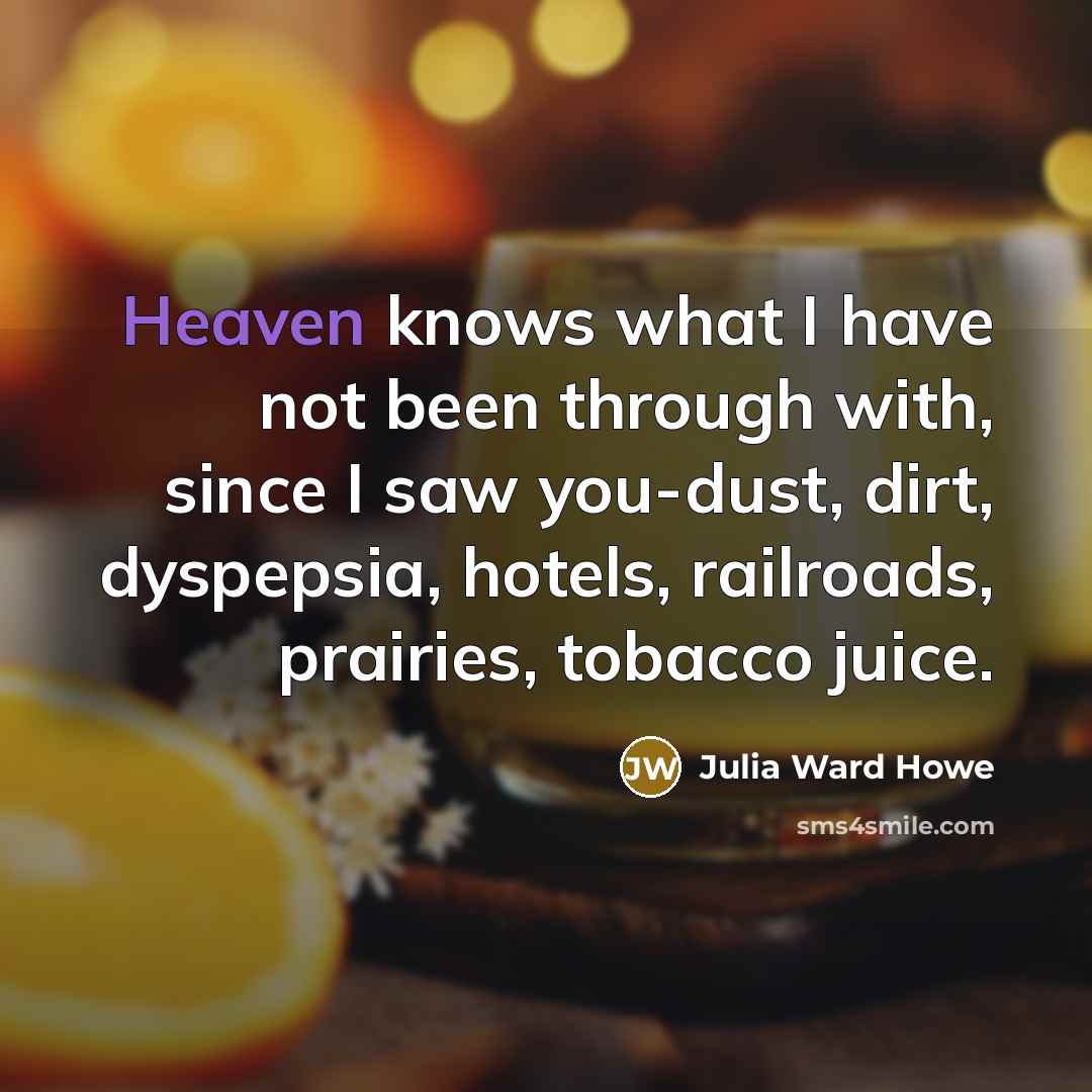 “Heaven knows what I have not been through with, since…” quote by Julia Ward Howe