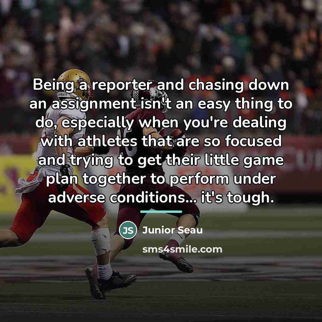 “Being a reporter and chasing down an assignment isn't an…” quote by Junior Seau