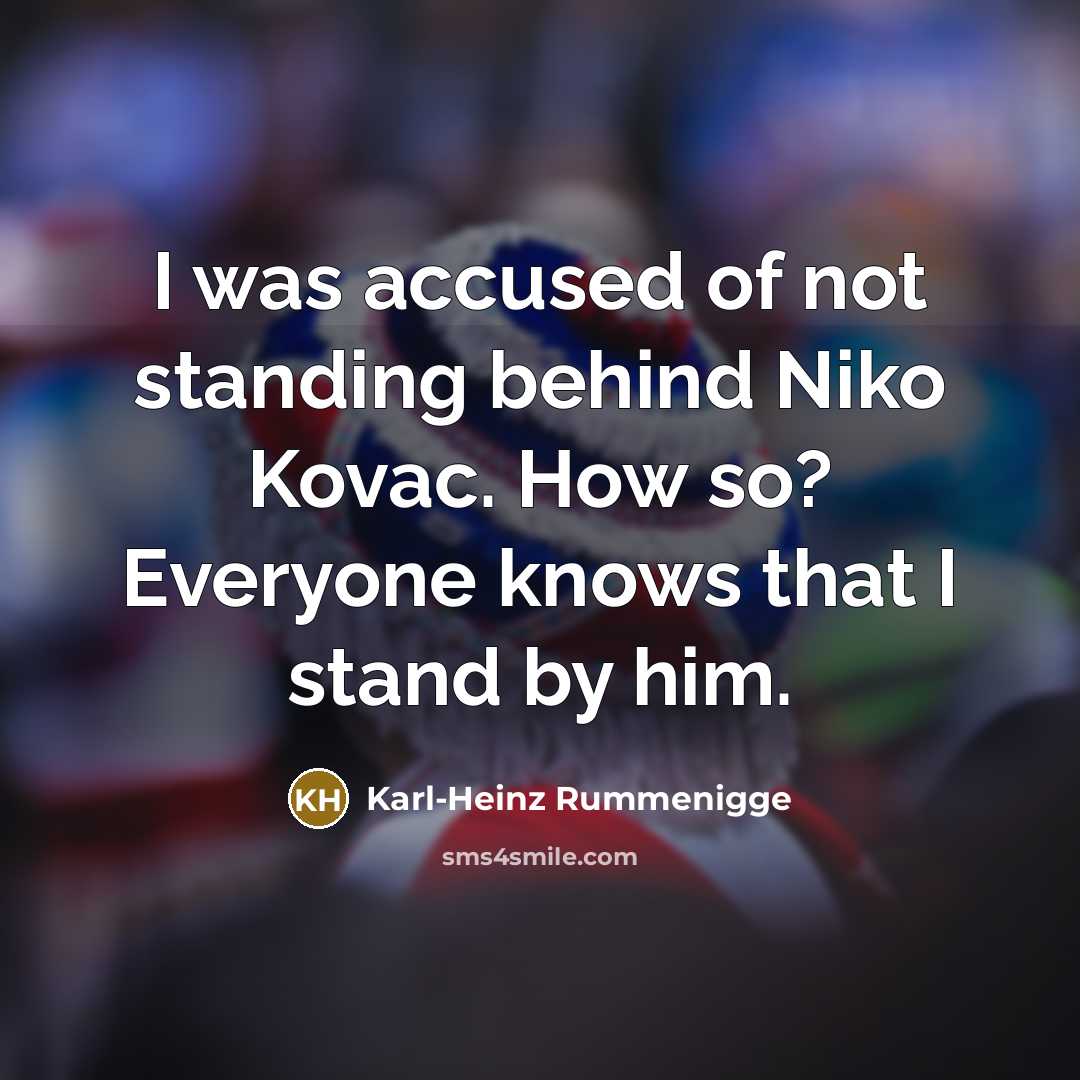 “I was accused of not standing behind Niko Kovac. How so? Everyone knows that I stand by him.” quote by Karl-Heinz Rummenigge