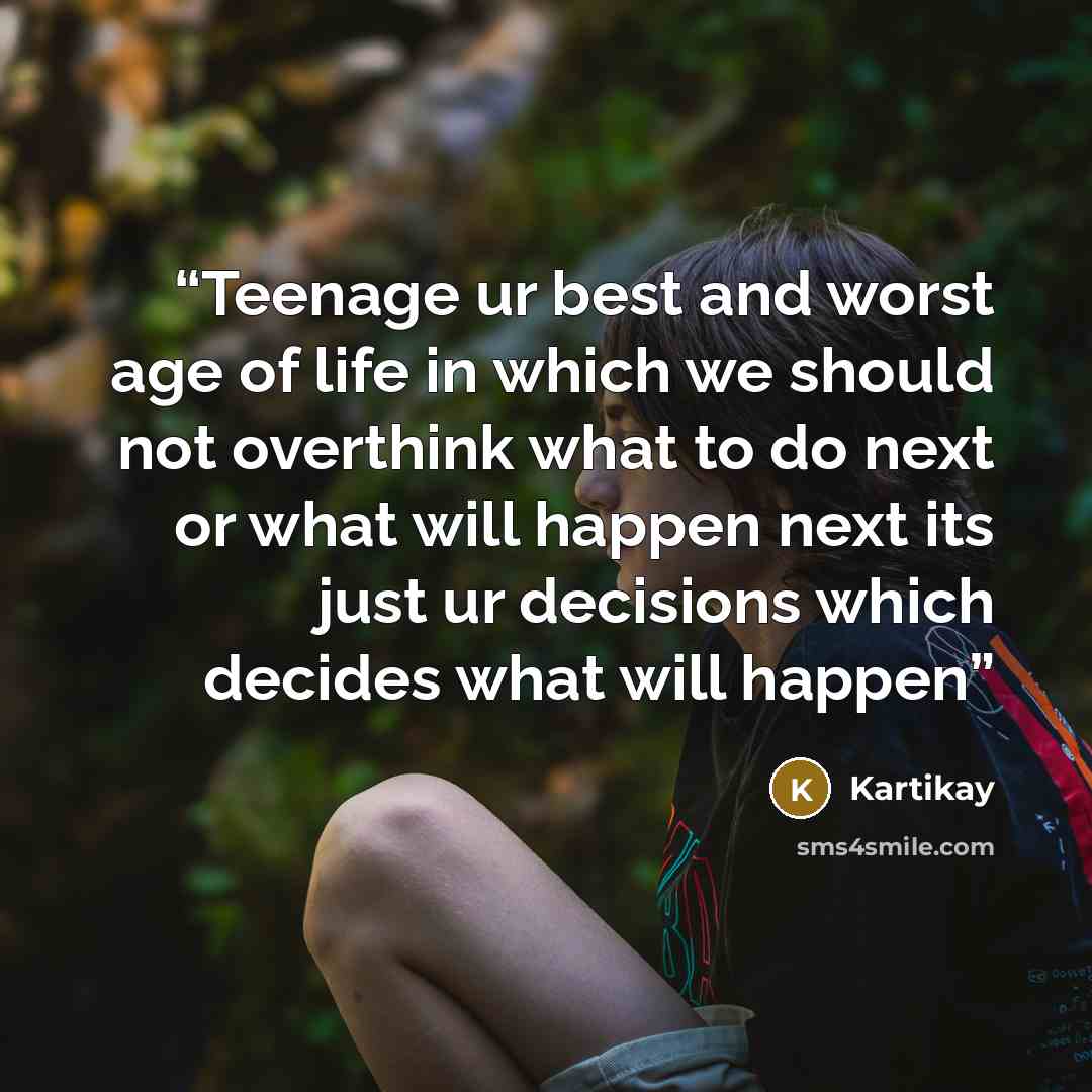 “Teenage ur best and worst age of life in which we should not overthink what to do next or what will happen next its just ur decisions which decides what will happen” quote by Kartikay