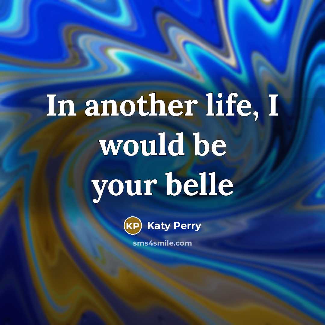 “In another life, I would be your belle…” quote by Katy Perry