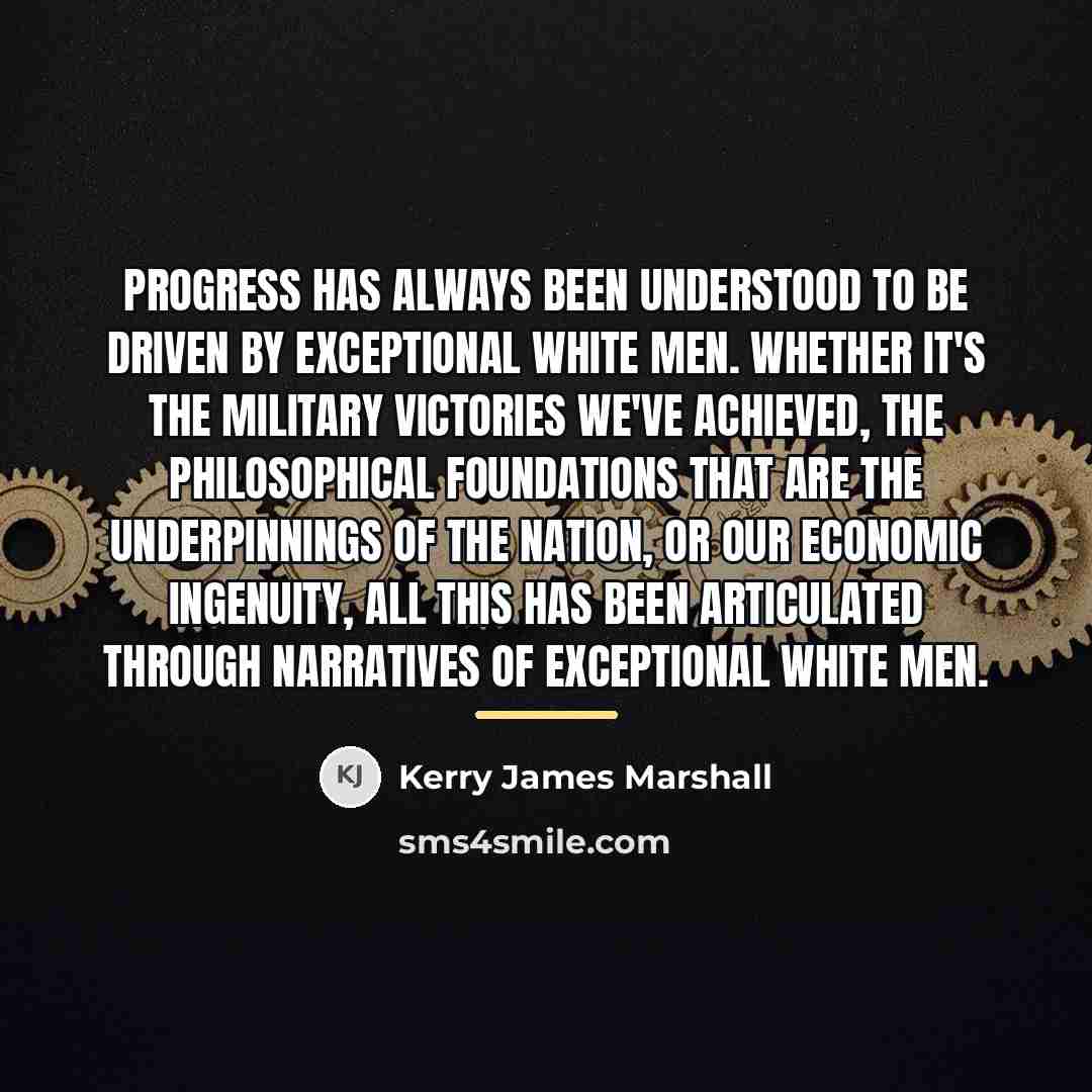 “Progress has always been understood to be driven by exceptional…” quote by Kerry James Marshall