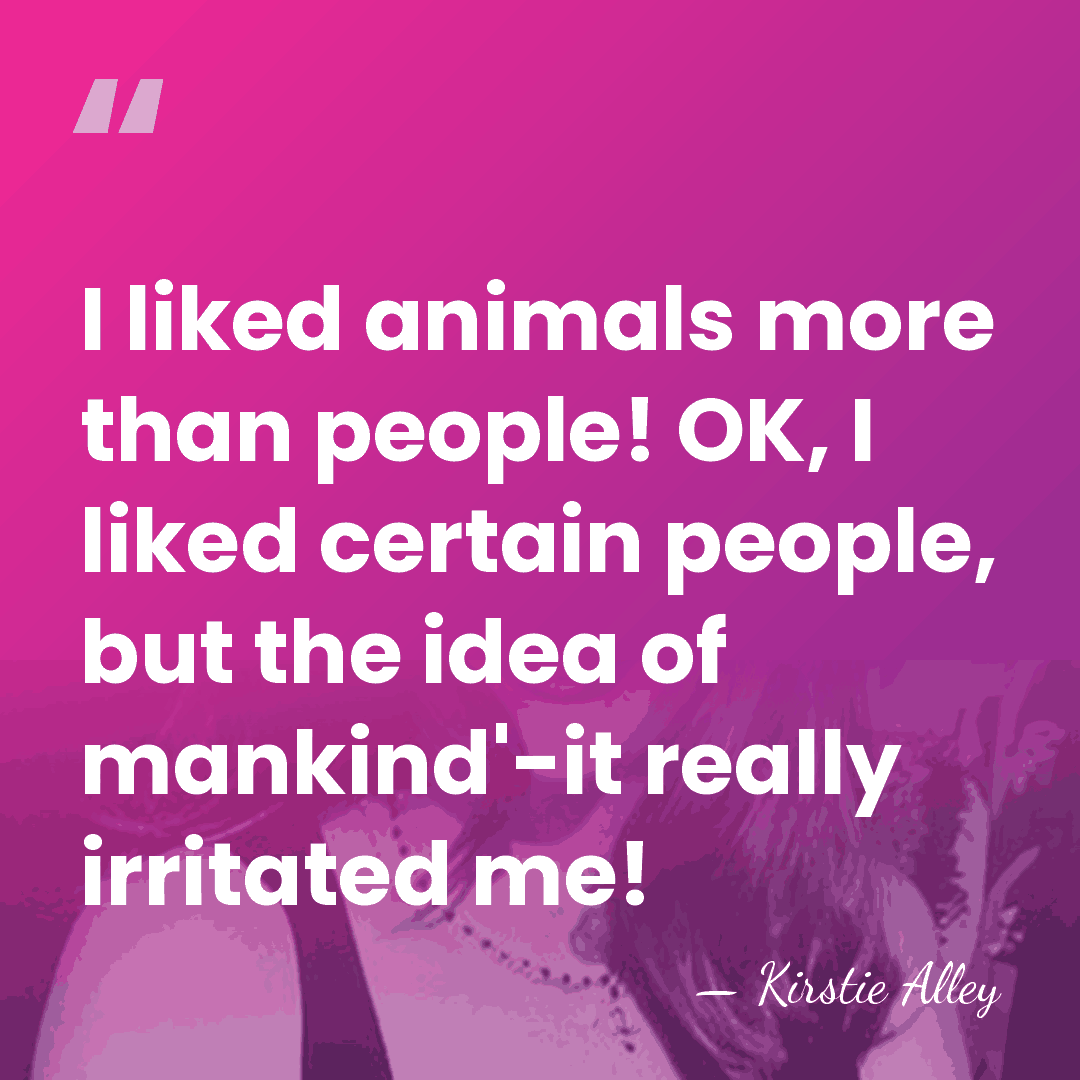 I liked animals more than people! OK, I liked certain people, but&hellip; - Kirstie Alley