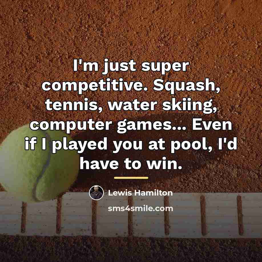 “I'm just super competitive. Squash, tennis, water skiing, computer games...…” quote by Lewis Hamilton