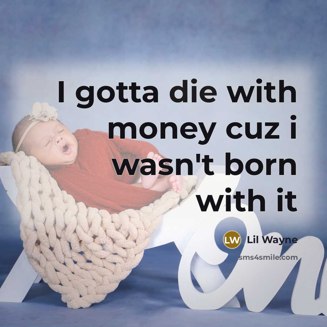 “I gotta die with money cuz i wasn't born with…” quote by Lil Wayne