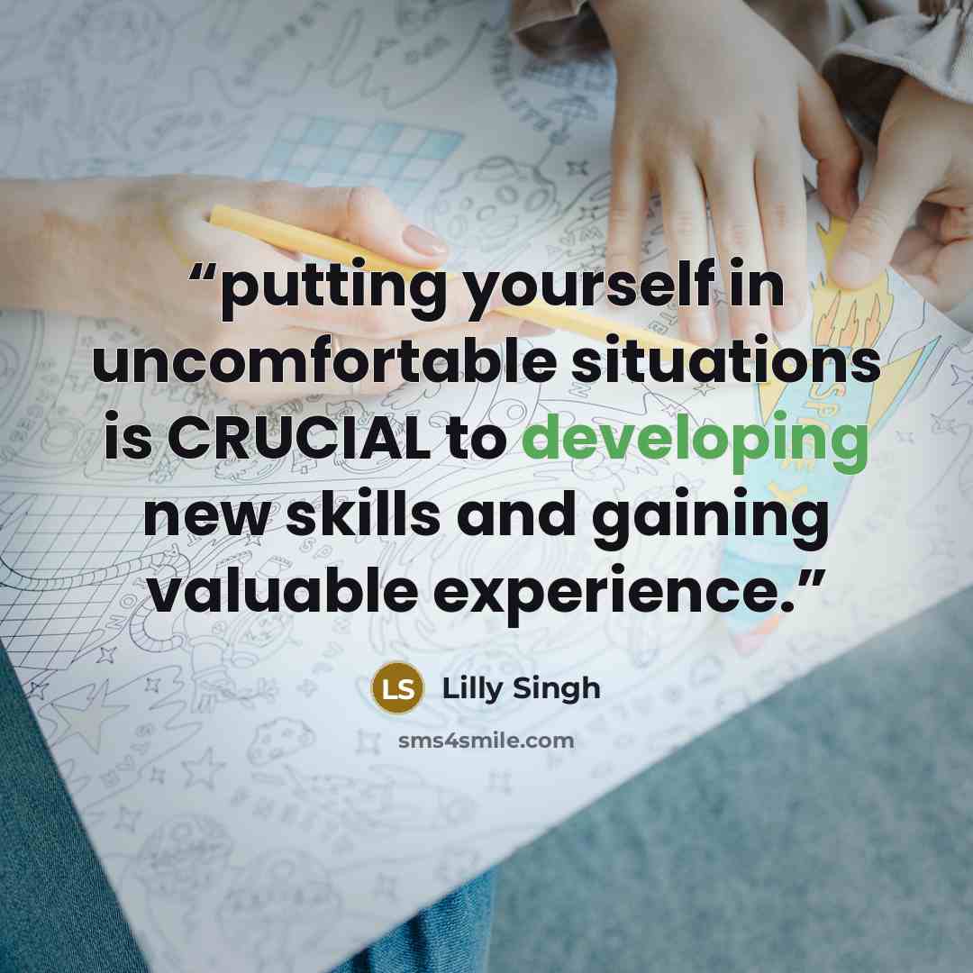 “putting yourself in uncomfortable situations is CRUCIAL to developing new skills and gaining valuable experience.” quote by Lilly Singh
