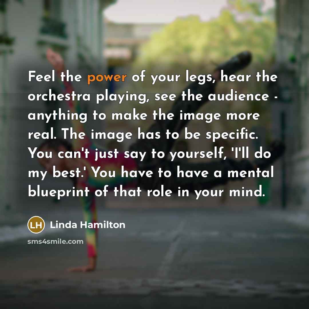 “Feel the power of your legs, hear the orchestra playing,…” quote by Linda Hamilton