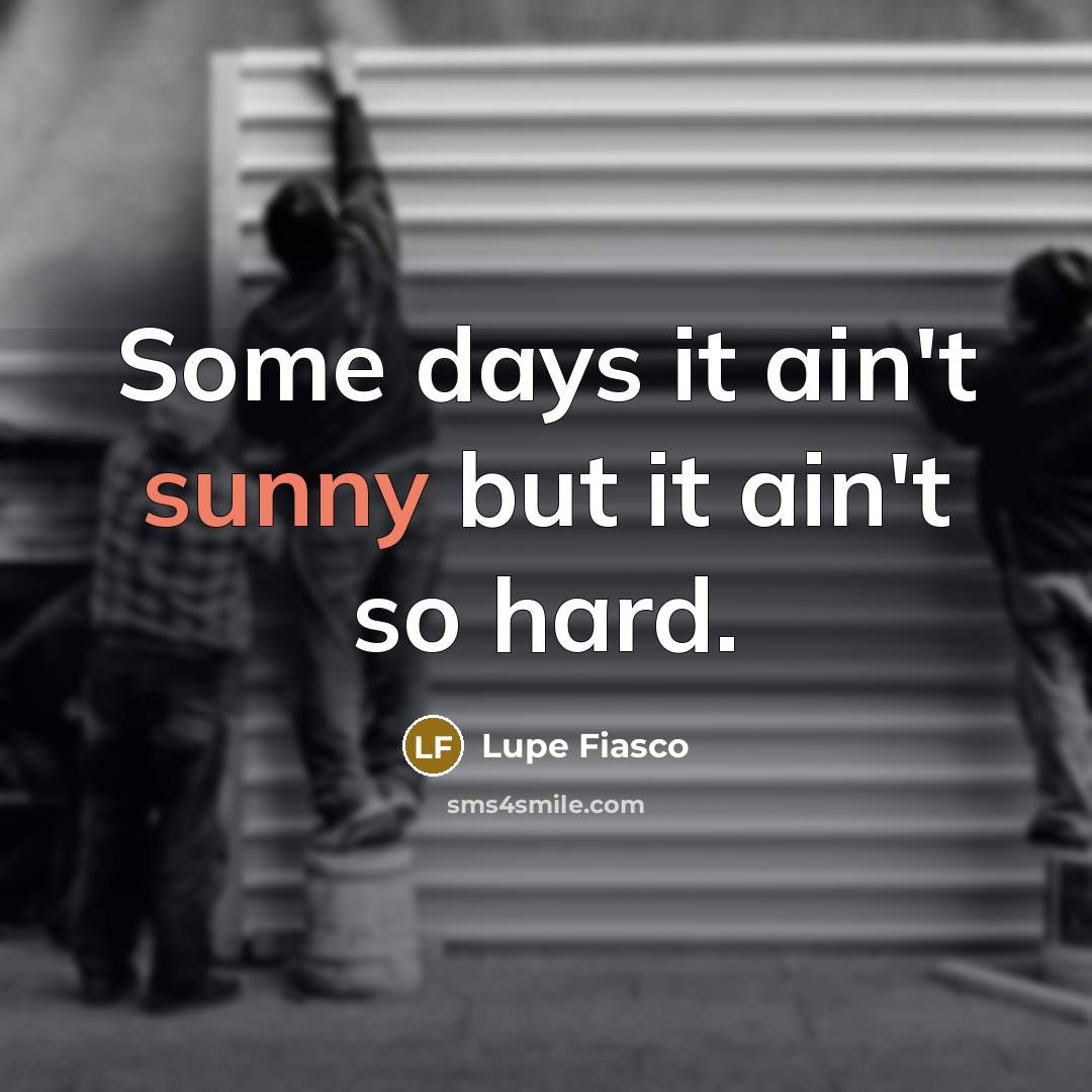 “Some days it ain't sunny but it ain't so hard.…” quote by Lupe Fiasco