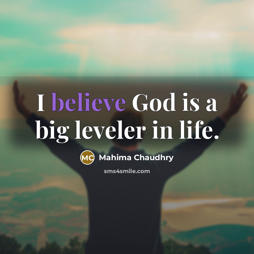 “I believe God is a big leveler in life.…” quote by Mahima Chaudhry