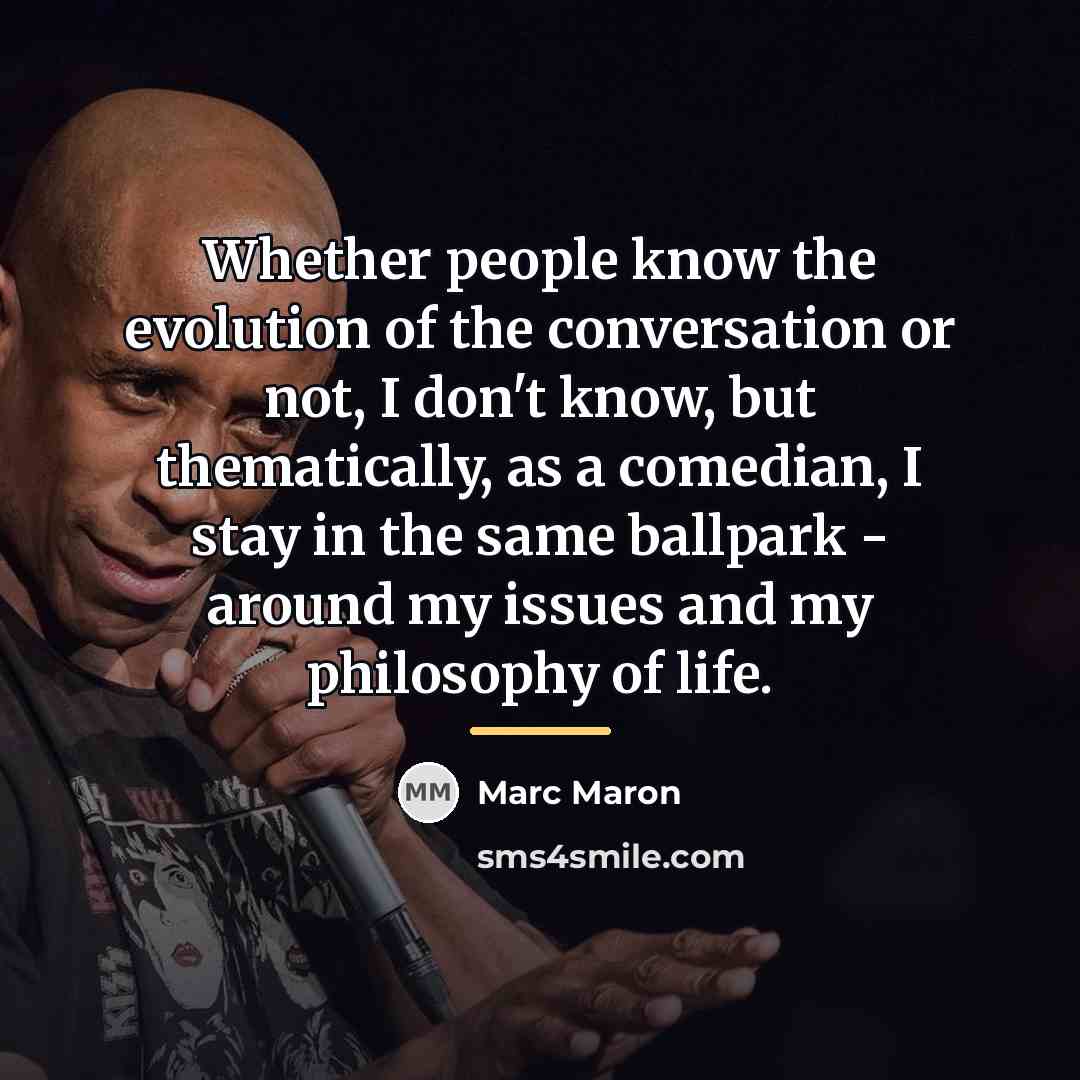 “Whether people know the evolution of the conversation or not,…” quote by Marc Maron