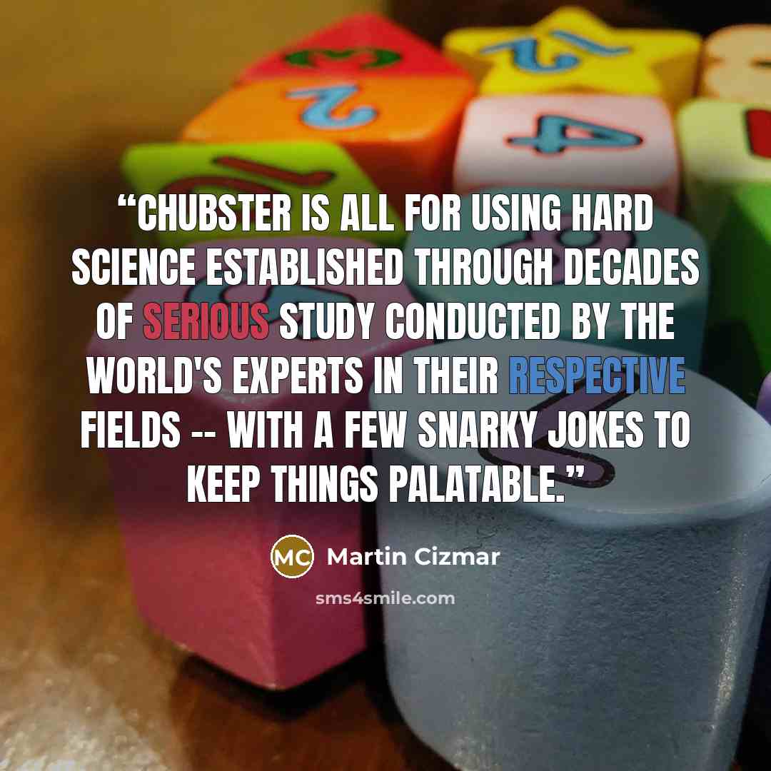“Chubster is all for using hard science established through decades of serious study conducted by the world's experts in their respective fields -- with a few snarky jokes to keep things palatable.” quote by Martin Cizmar