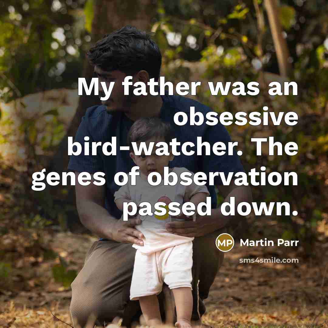 “My father was an obsessive bird-watcher. The genes of observation…” quote by Martin Parr