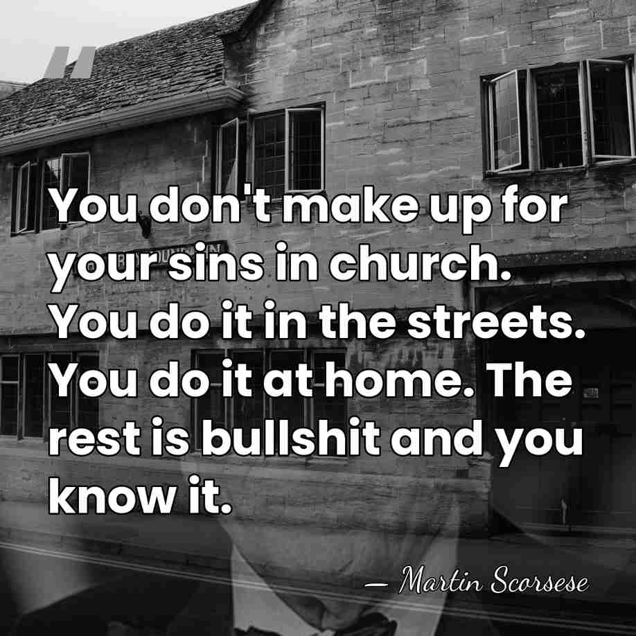 You don't make up for your sins in church. You do it&hellip; - Martin Scorsese