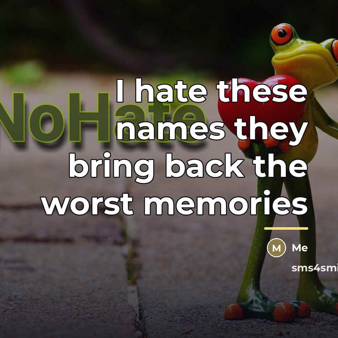 “I hate these names they bring back the worst memories…” quote by Me