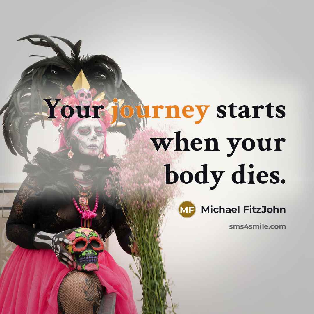 “Your journey starts when your body dies.…” quote by Michael FitzJohn