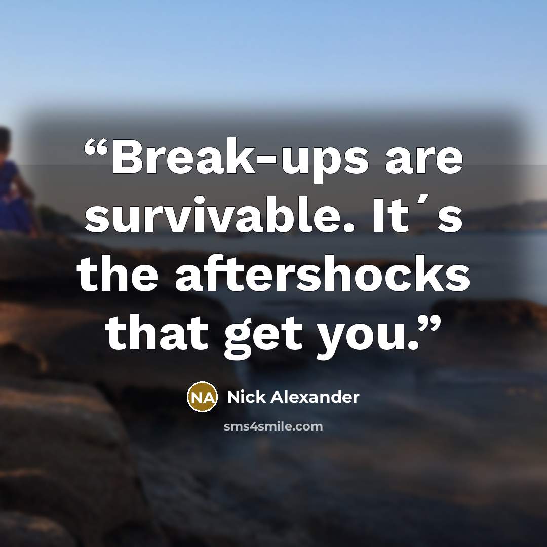 “Break-ups are survivable. It´s the aftershocks that get you.” quote by Nick Alexander