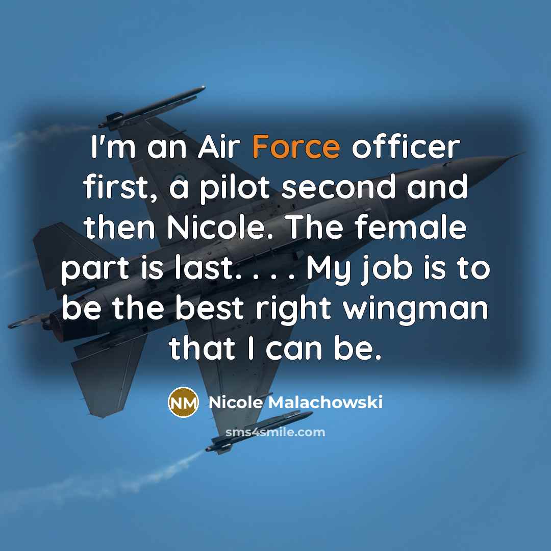 “I'm an Air Force officer first, a pilot second and then Nicole. The female part is last. . . . My job is to be the best right wingman that I can be.” quote by Nicole Malachowski