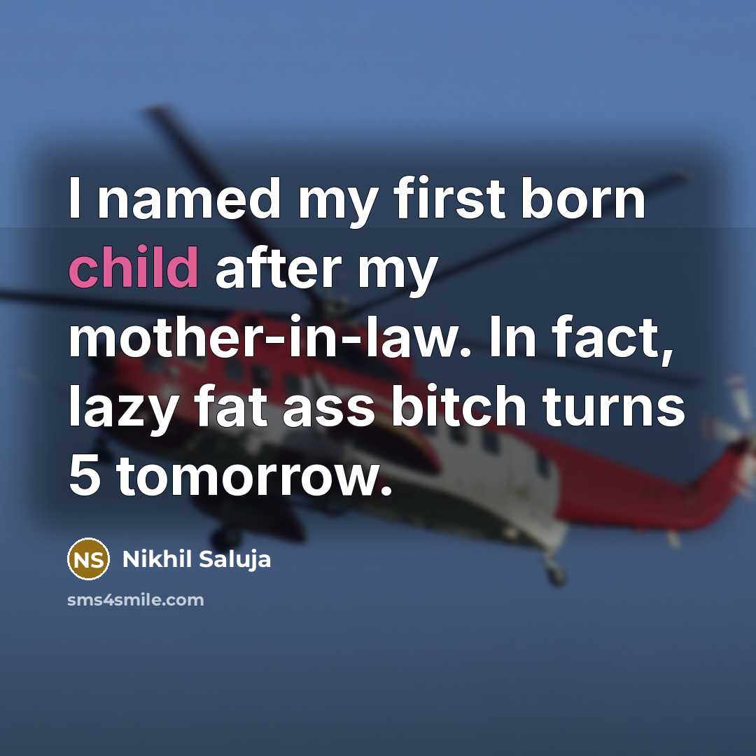 “I named my first born child after my mother-in-law. In fact, lazy fat ass bitch turns 5 tomorrow.” quote by Nikhil Saluja