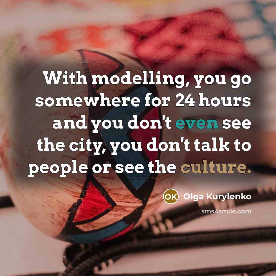 “With modelling, you go somewhere for 24 hours and you…” quote by Olga Kurylenko