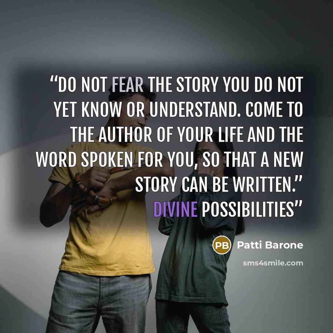 “Do not fear the story you do not yet know or understand. Come to the Author of your life and the Word spoken for you, so that a new story can be written.” Divine Possibilities” quote by Patti Barone