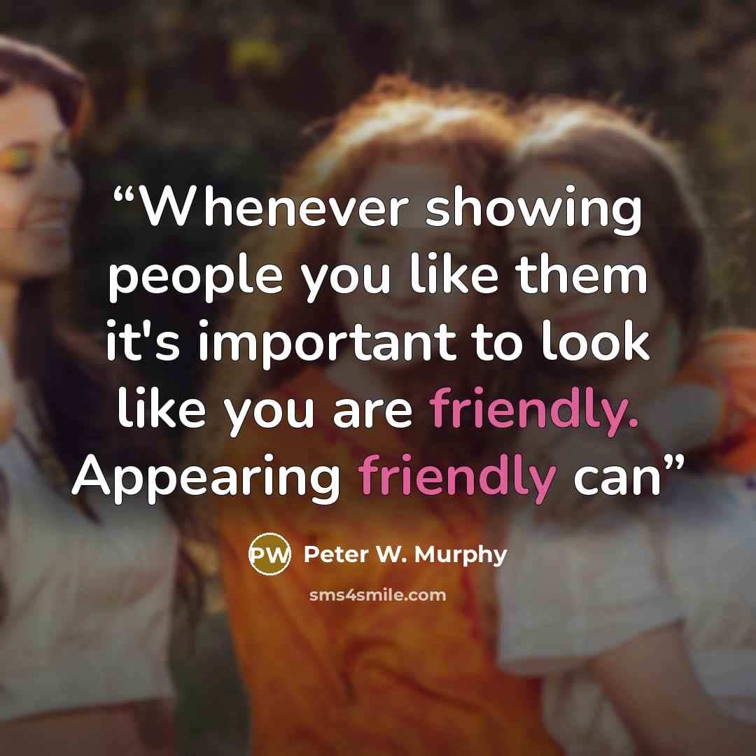 “Whenever showing people you like them it's important to look like you are friendly. Appearing friendly can” quote by Peter W. Murphy