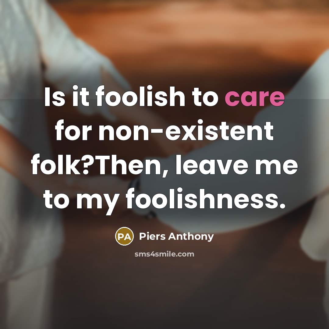 “Is it foolish to care for non-existent folk?Then, leave me…” quote by Piers Anthony
