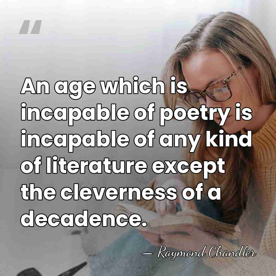 An age which is incapable of poetry is incapable of any kind&hellip; - Raymond Chandler