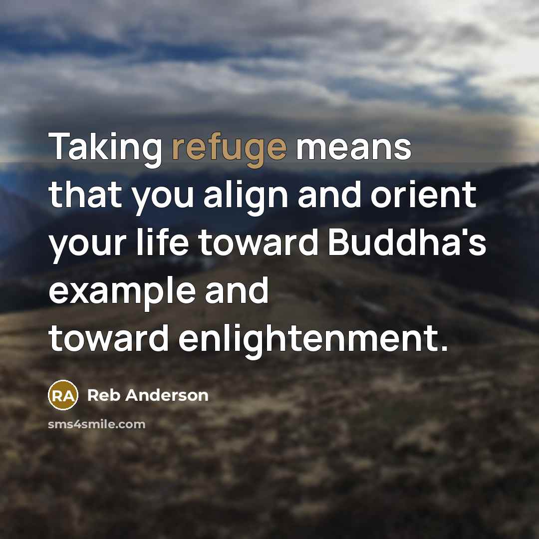 “Taking refuge means that you align and orient your life…” quote by Reb Anderson