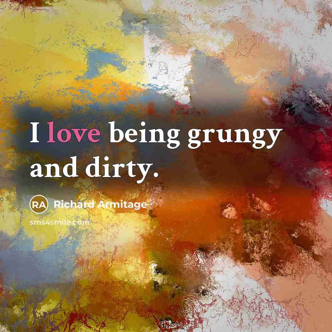 “I love being grungy and dirty.…” quote by Richard Armitage