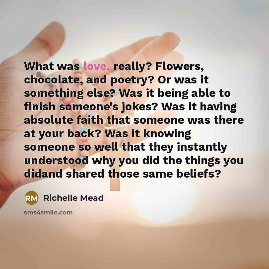 “What was love, really? Flowers, chocolate, and poetry? Or was…” quote by Richelle Mead