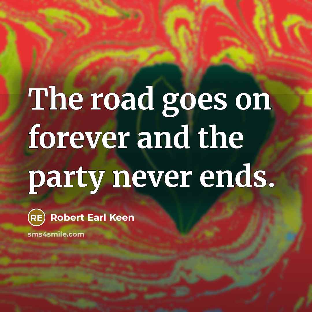 “The road goes on forever and the party never ends.…” quote by Robert Earl Keen