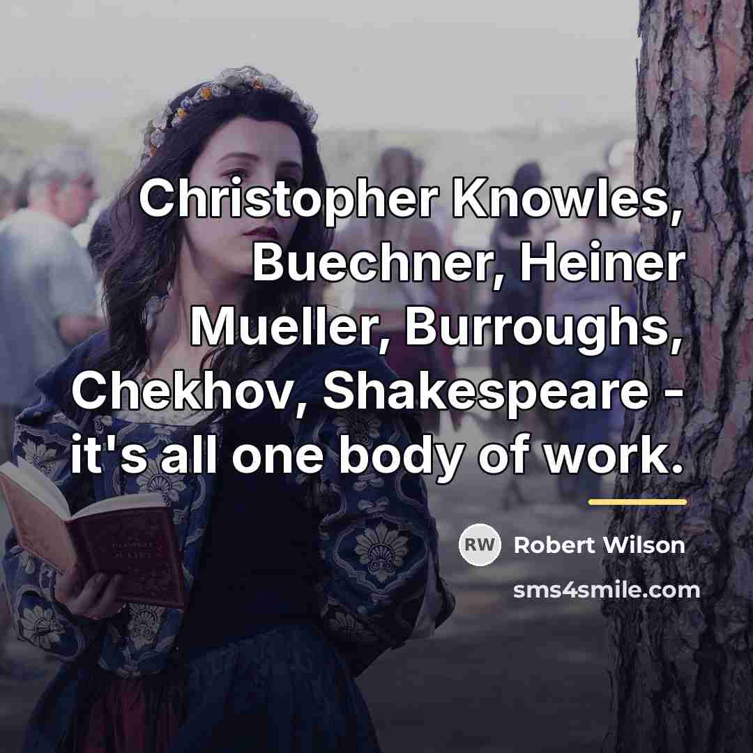 “Christopher Knowles, Buechner, Heiner Mueller, Burroughs, Chekhov, Shakespeare - it's…” quote by Robert Wilson