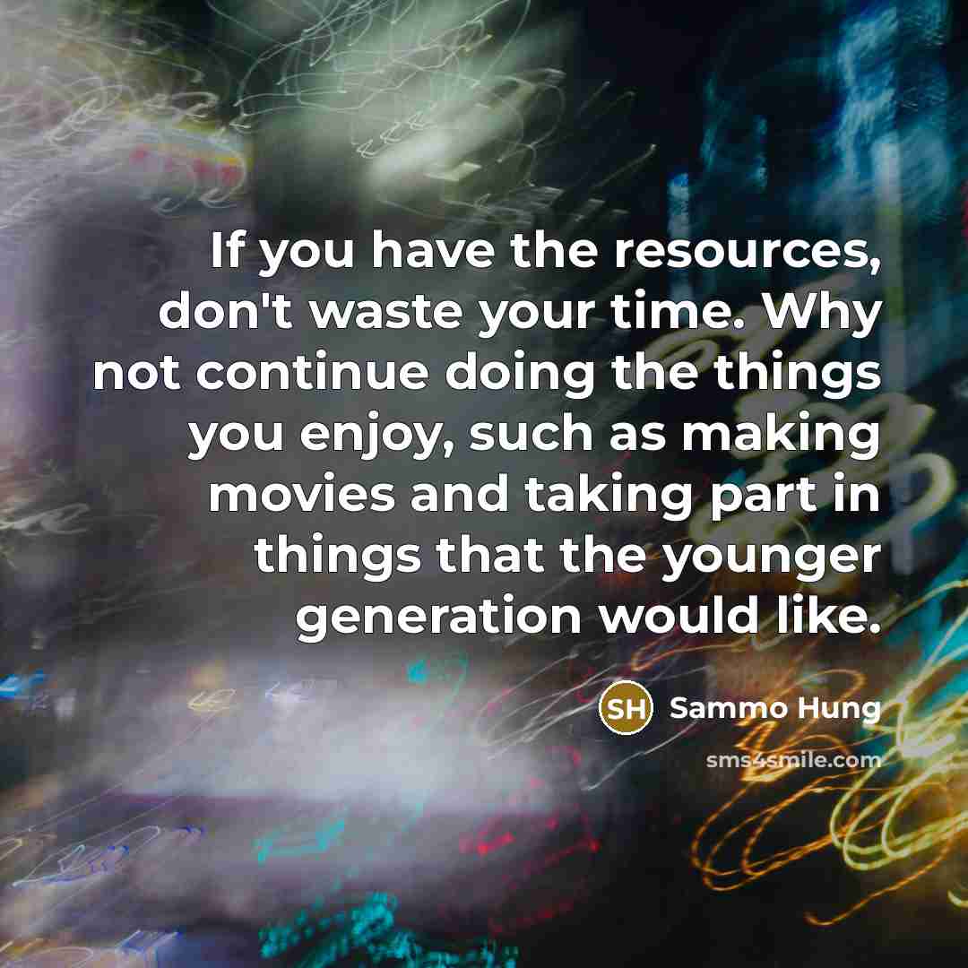 “If you have the resources, don't waste your time. Why…” quote by Sammo Hung